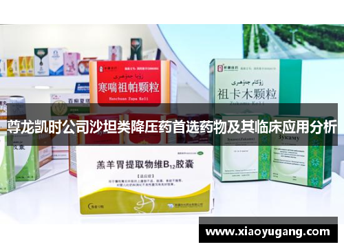 尊龙凯时公司沙坦类降压药首选药物及其临床应用分析