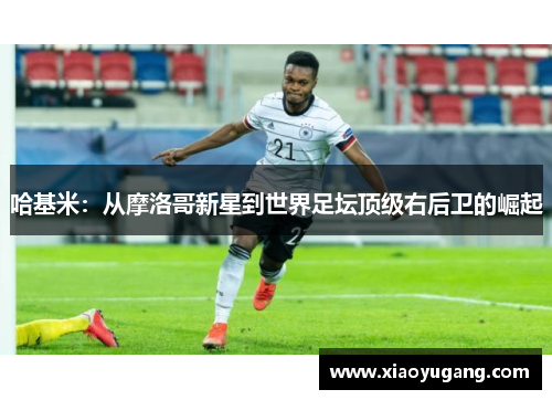 哈基米：从摩洛哥新星到世界足坛顶级右后卫的崛起