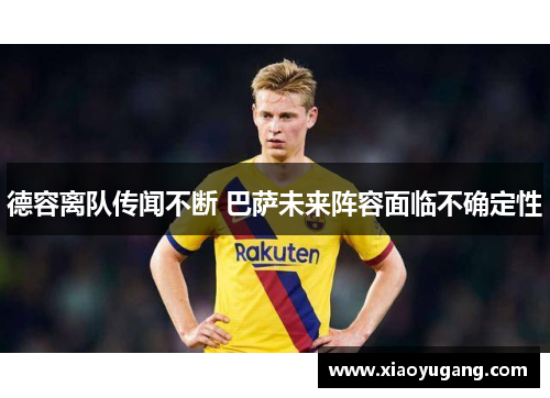 德容离队传闻不断 巴萨未来阵容面临不确定性